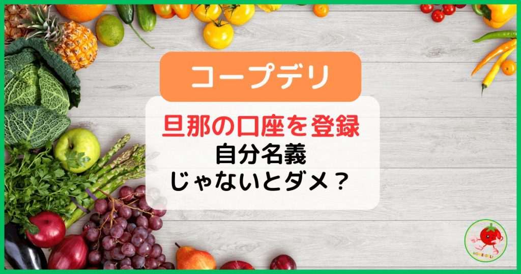 【コープデリ】旦那の口座を登録できる?自分名義じゃないと利用できないの?