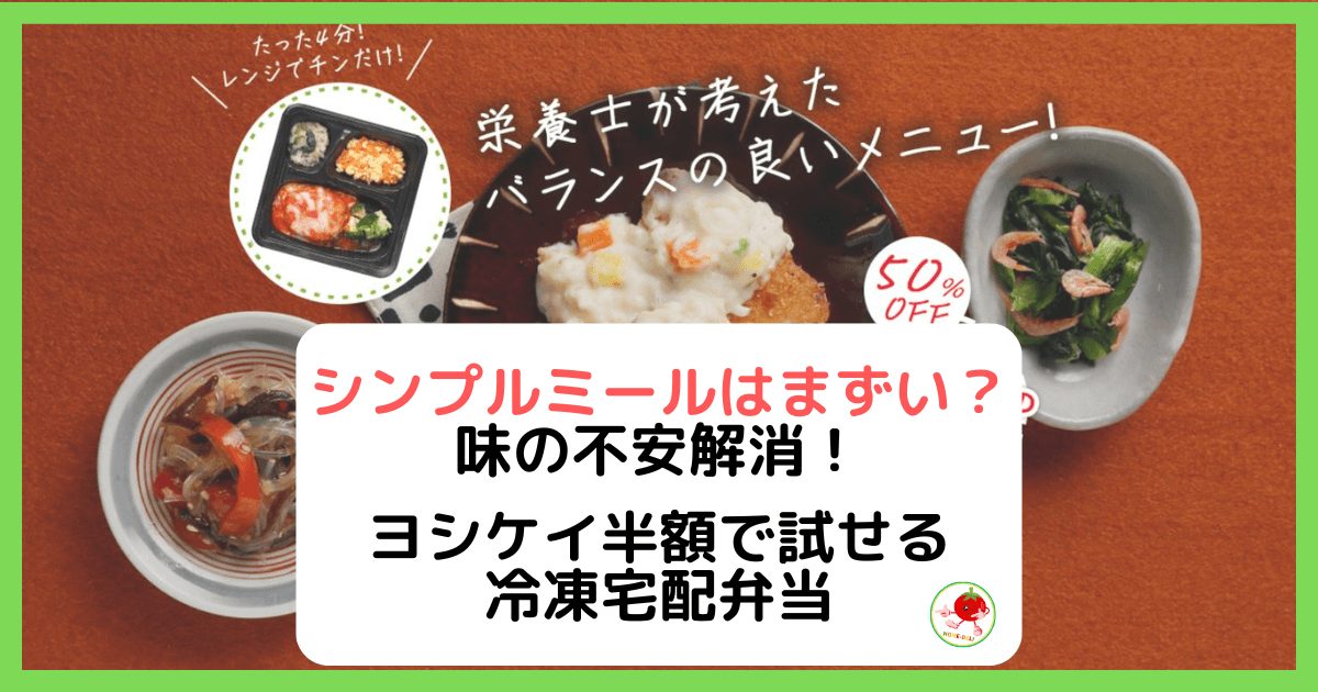 実食レビュー|シンプルミールはまずい？味の不安解消！ヨシケイ半額で試せる冷凍宅配弁当
